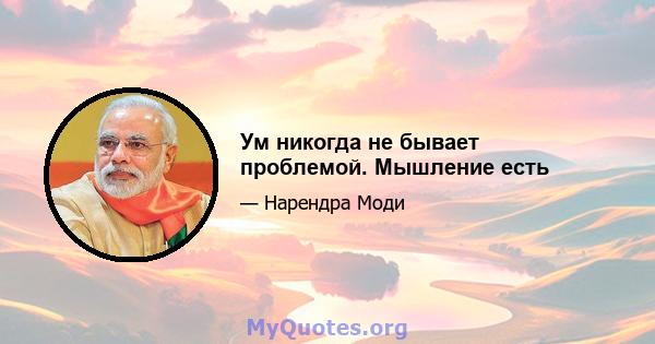 Ум никогда не бывает проблемой. Мышление есть