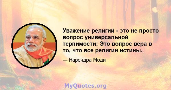 Уважение религий - это не просто вопрос универсальной терпимости; Это вопрос вера в то, что все религии истины.