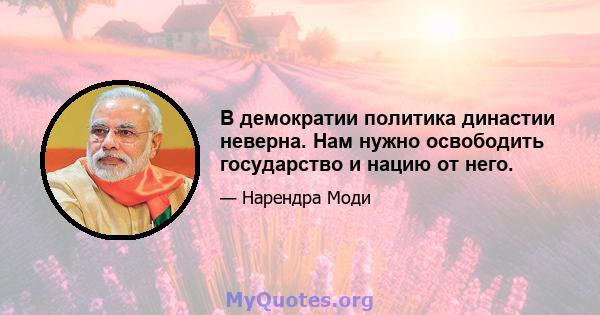 В демократии политика династии неверна. Нам нужно освободить государство и нацию от него.