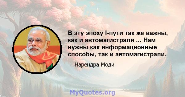 В эту эпоху I-пути так же важны, как и автомагистрали ... Нам нужны как информационные способы, так и автомагистрали.