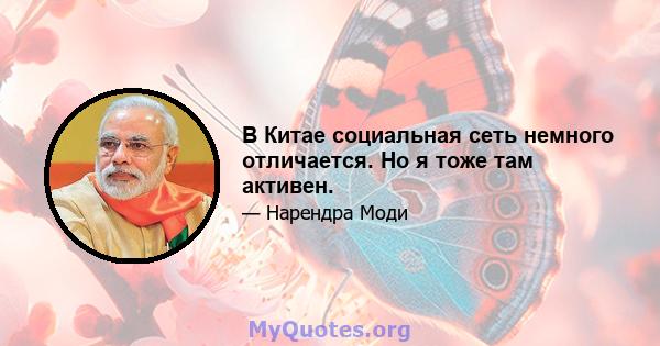 В Китае социальная сеть немного отличается. Но я тоже там активен.