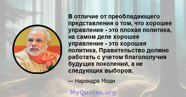 В отличие от преобладающего представления о том, что хорошее управление - это плохая политика, на самом деле хорошее управление - это хорошая политика. Правительство должно работать с учетом благополучия будущих