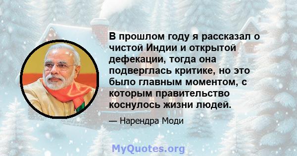 В прошлом году я рассказал о чистой Индии и открытой дефекации, тогда она подверглась критике, но это было главным моментом, с которым правительство коснулось жизни людей.