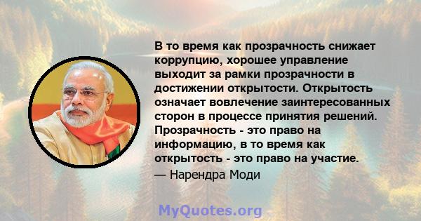 В то время как прозрачность снижает коррупцию, хорошее управление выходит за рамки прозрачности в достижении открытости. Открытость означает вовлечение заинтересованных сторон в процессе принятия решений. Прозрачность - 