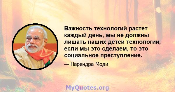 Важность технологий растет каждый день, мы не должны лишать наших детей технологии, если мы это сделаем, то это социальное преступление.