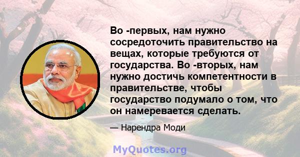 Во -первых, нам нужно сосредоточить правительство на вещах, которые требуются от государства. Во -вторых, нам нужно достичь компетентности в правительстве, чтобы государство подумало о том, что он намеревается сделать.