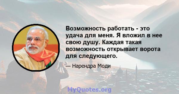 Возможность работать - это удача для меня. Я вложил в нее свою душу. Каждая такая возможность открывает ворота для следующего.