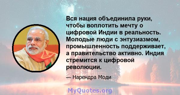 Вся нация объединила руки, чтобы воплотить мечту о цифровой Индии в реальность. Молодые люди с энтузиазмом, промышленность поддерживает, а правительство активно. Индия стремится к цифровой революции.