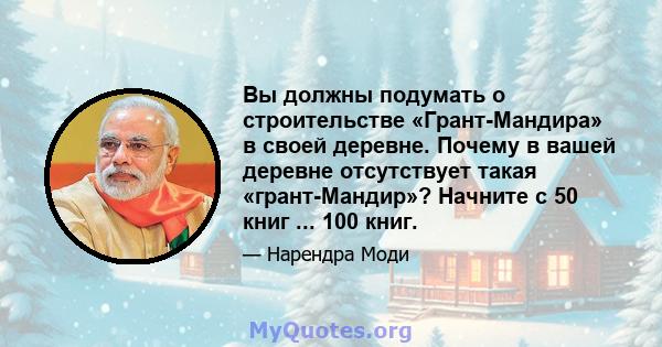 Вы должны подумать о строительстве «Грант-Мандира» в своей деревне. Почему в вашей деревне отсутствует такая «грант-Мандир»? Начните с 50 книг ... 100 книг.