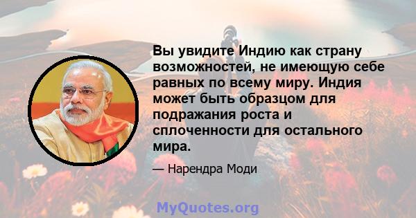 Вы увидите Индию как страну возможностей, не имеющую себе равных по всему миру. Индия может быть образцом для подражания роста и сплоченности для остального мира.