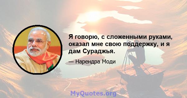 Я говорю, с сложенными руками, оказал мне свою поддержку, и я дам Сураджья.