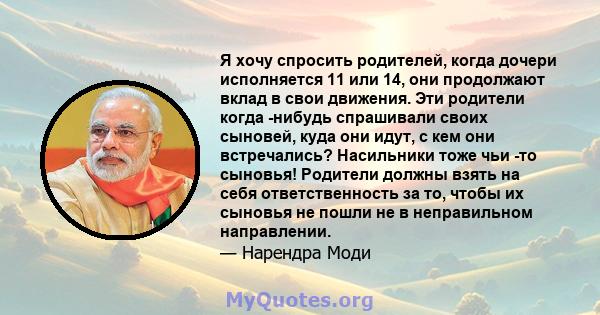 Я хочу спросить родителей, когда дочери исполняется 11 или 14, они продолжают вклад в свои движения. Эти родители когда -нибудь спрашивали своих сыновей, куда они идут, с кем они встречались? Насильники тоже чьи -то