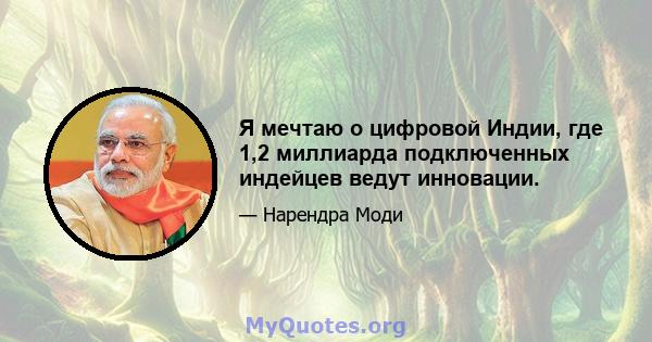 Я мечтаю о цифровой Индии, где 1,2 миллиарда подключенных индейцев ведут инновации.