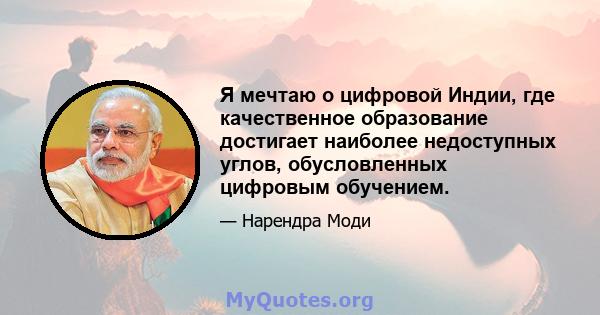 Я мечтаю о цифровой Индии, где качественное образование достигает наиболее недоступных углов, обусловленных цифровым обучением.