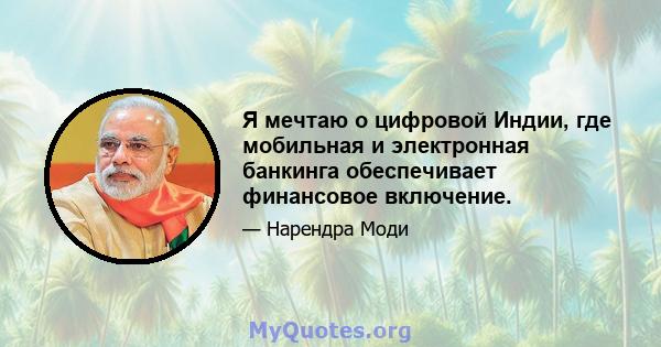 Я мечтаю о цифровой Индии, где мобильная и электронная банкинга обеспечивает финансовое включение.