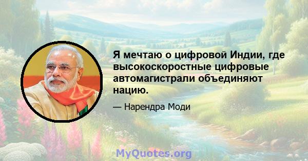 Я мечтаю о цифровой Индии, где высокоскоростные цифровые автомагистрали объединяют нацию.