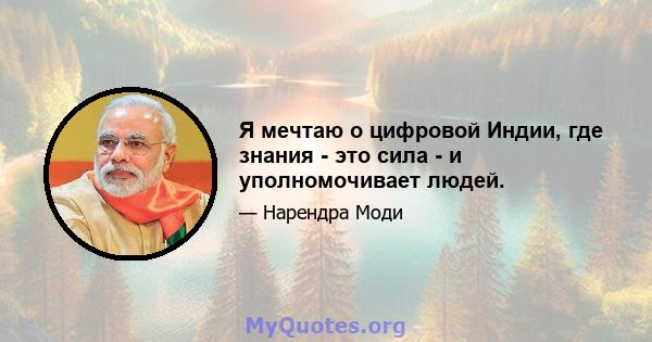 Я мечтаю о цифровой Индии, где знания - это сила - и уполномочивает людей.