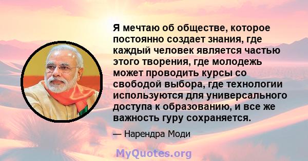 Я мечтаю об обществе, которое постоянно создает знания, где каждый человек является частью этого творения, где молодежь может проводить курсы со свободой выбора, где технологии используются для универсального доступа к