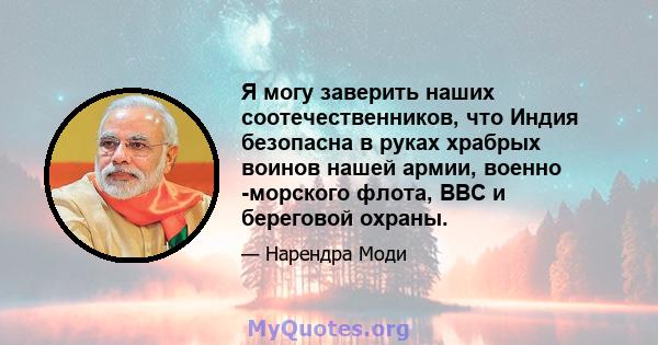 Я могу заверить наших соотечественников, что Индия безопасна в руках храбрых воинов нашей армии, военно -морского флота, ВВС и береговой охраны.