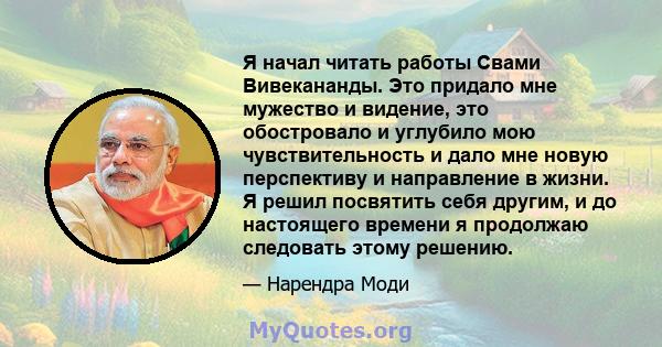 Я начал читать работы Свами Вивекананды. Это придало мне мужество и видение, это обостровало и углубило мою чувствительность и дало мне новую перспективу и направление в жизни. Я решил посвятить себя другим, и до