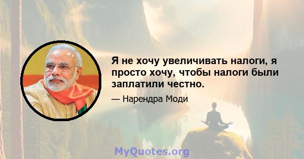 Я не хочу увеличивать налоги, я просто хочу, чтобы налоги были заплатили честно.