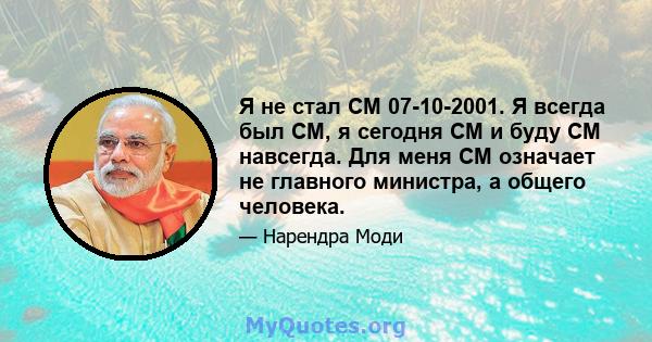 Я не стал CM 07-10-2001. Я всегда был CM, я сегодня CM и буду CM навсегда. Для меня CM означает не главного министра, а общего человека.