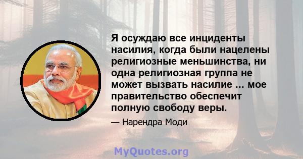 Я осуждаю все инциденты насилия, когда были нацелены религиозные меньшинства, ни одна религиозная группа не может вызвать насилие ... мое правительство обеспечит полную свободу веры.