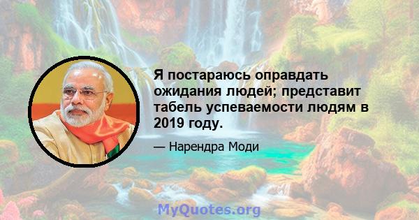 Я постараюсь оправдать ожидания людей; представит табель успеваемости людям в 2019 году.