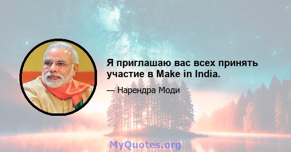 Я приглашаю вас всех принять участие в Make in India.