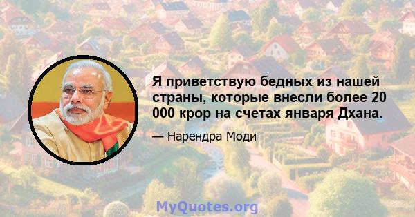 Я приветствую бедных из нашей страны, которые внесли более 20 000 крор на счетах января Дхана.