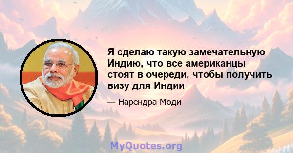 Я сделаю такую ​​замечательную Индию, что все американцы стоят в очереди, чтобы получить визу для Индии