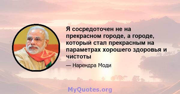 Я сосредоточен не на прекрасном городе, а городе, который стал прекрасным на параметрах хорошего здоровья и чистоты