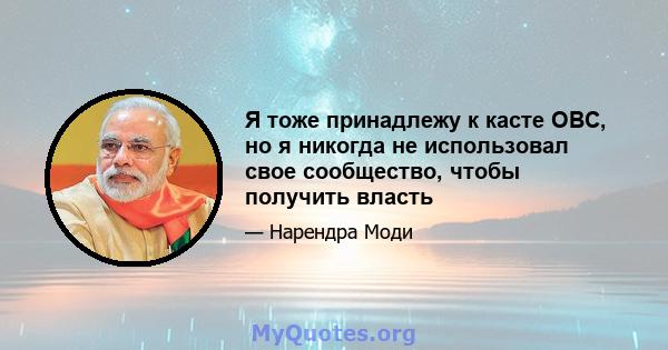 Я тоже принадлежу к касте OBC, но я никогда не использовал свое сообщество, чтобы получить власть