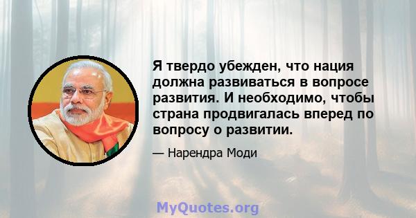 Я твердо убежден, что нация должна развиваться в вопросе развития. И необходимо, чтобы страна продвигалась вперед по вопросу о развитии.