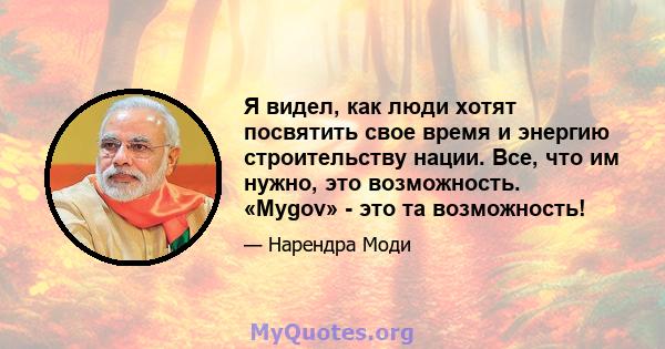 Я видел, как люди хотят посвятить свое время и энергию строительству нации. Все, что им нужно, это возможность. «Mygov» - это та возможность!