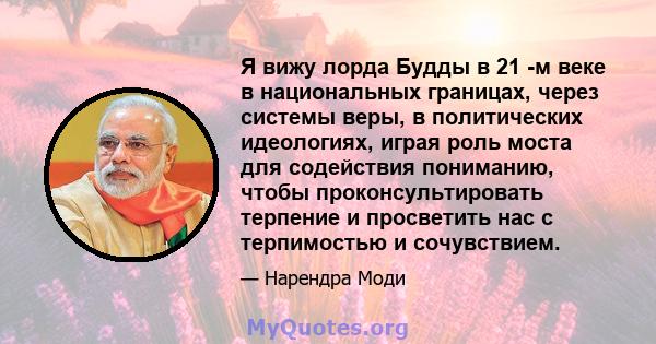 Я вижу лорда Будды в 21 -м веке в национальных границах, через системы веры, в политических идеологиях, играя роль моста для содействия пониманию, чтобы проконсультировать терпение и просветить нас с терпимостью и