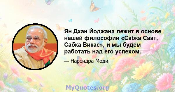 Ян Дхан Йоджана лежит в основе нашей философии «Сабка Саат, Сабка Викас», и мы будем работать над его успехом.