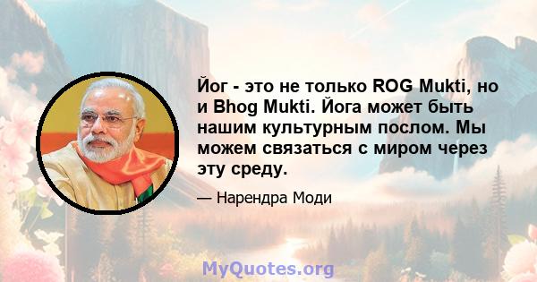 Йог - это не только ROG Mukti, но и Bhog Mukti. Йога может быть нашим культурным послом. Мы можем связаться с миром через эту среду.