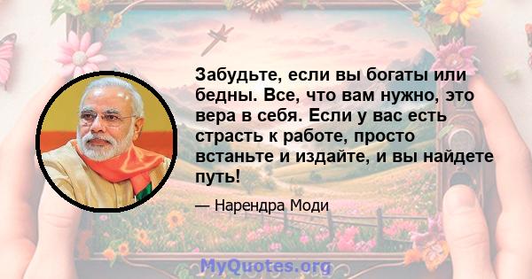 Забудьте, если вы богаты или бедны. Все, что вам нужно, это вера в себя. Если у вас есть страсть к работе, просто встаньте и издайте, и вы найдете путь!