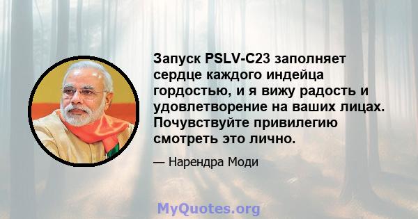 Запуск PSLV-C23 заполняет сердце каждого индейца гордостью, и я вижу радость и удовлетворение на ваших лицах. Почувствуйте привилегию смотреть это лично.