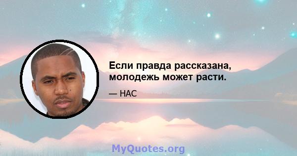 Если правда рассказана, молодежь может расти.