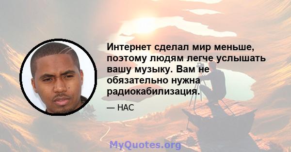 Интернет сделал мир меньше, поэтому людям легче услышать вашу музыку. Вам не обязательно нужна радиокабилизация.