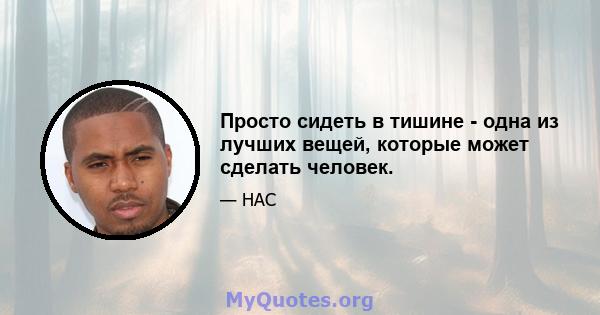 Просто сидеть в тишине - одна из лучших вещей, которые может сделать человек.