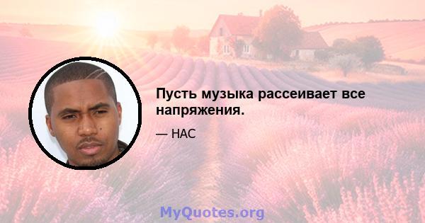 Пусть музыка рассеивает все напряжения.