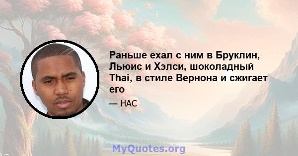 Раньше ехал с ним в Бруклин, Льюис и Хэлси, шоколадный Thai, в стиле Вернона и сжигает его