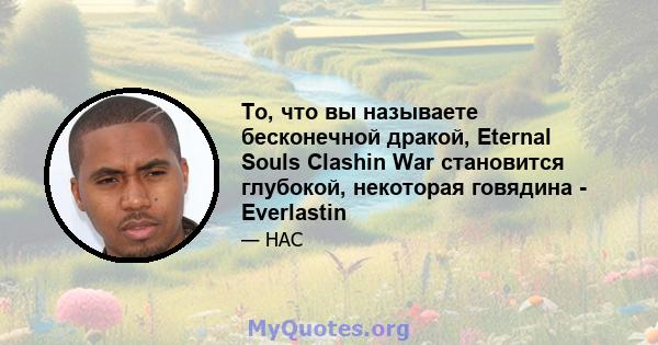 То, что вы называете бесконечной дракой, Eternal Souls Clashin War становится глубокой, некоторая говядина - Everlastin