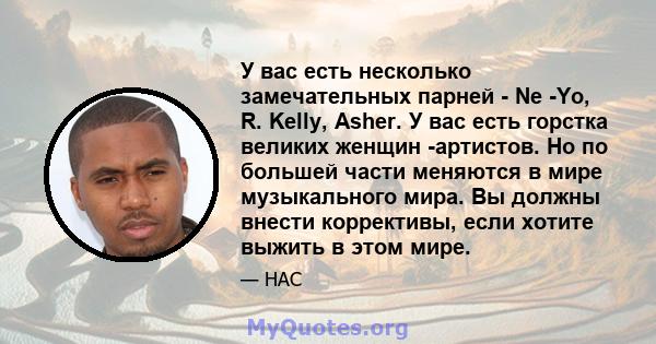 У вас есть несколько замечательных парней - Ne -Yo, R. Kelly, Asher. У вас есть горстка великих женщин -артистов. Но по большей части меняются в мире музыкального мира. Вы должны внести коррективы, если хотите выжить в