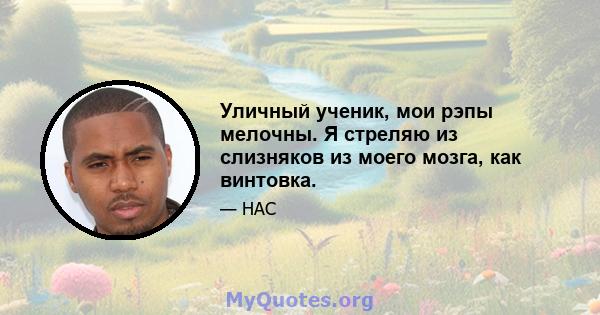 Уличный ученик, мои рэпы мелочны. Я стреляю из слизняков из моего мозга, как винтовка.