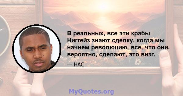 В реальных, все эти крабы Ниггейз знают сделку, когда мы начнем революцию, все, что они, вероятно, сделают, это визг.