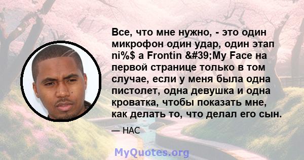 Все, что мне нужно, - это один микрофон один удар, один этап ni%$ a Frontin 'My Face на первой странице только в том случае, если у меня была одна пистолет, одна девушка и одна кроватка, чтобы показать мне, как